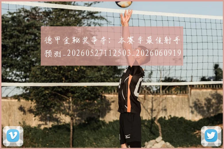 德甲金靴奖争夺:本赛季最佳射手预测_20260527112503_20260609193130