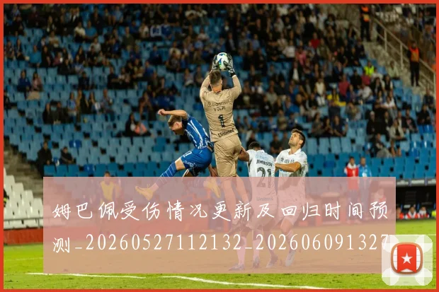姆巴佩受伤情况更新及回归时间预测_20260527112132_20260609132740