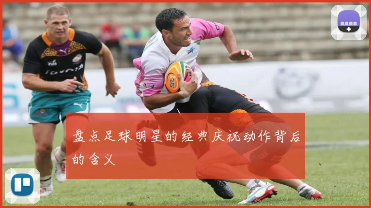 盘点足球明星的经典庆祝动作背后的含义
