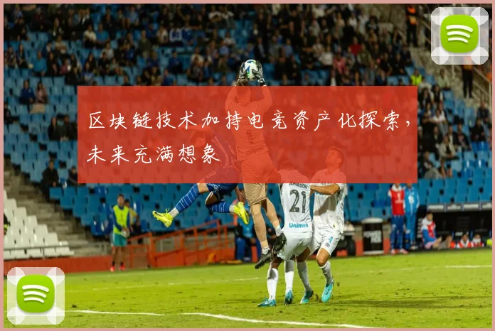 区块链技术加持电竞资产化探索,未来充满想象