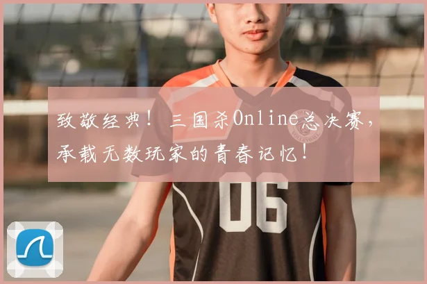 致敬经典!三国杀Online总决赛,承载无数玩家的青春记忆!