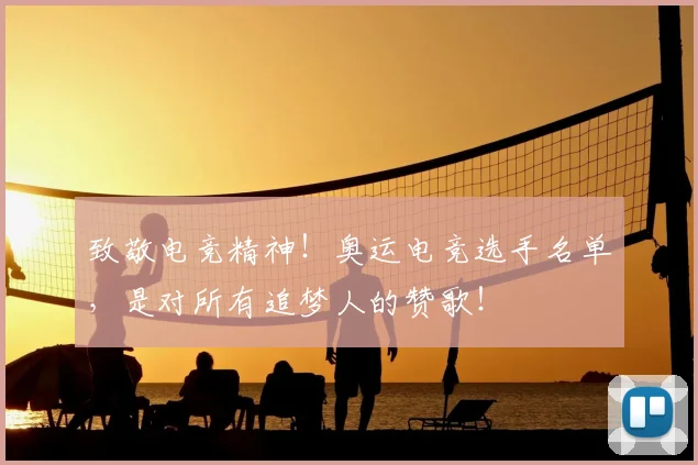致敬电竞精神!奥运电竞选手名单,是对所有追梦人的赞歌!