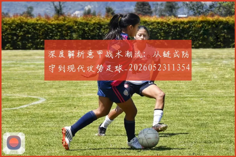 深度解析意甲战术潮流：从链式防守到现代攻势足球_20260523113548