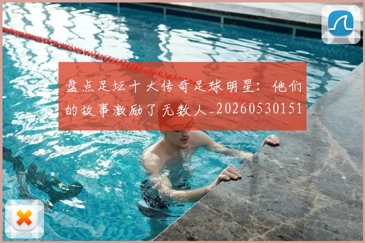 盘点足坛十大传奇足球明星:他们的故事激励了无数人_20260530151651