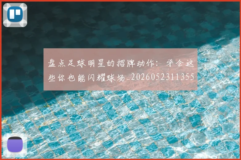 盘点足球明星的招牌动作:学会这些你也能闪耀球场_20260523113555