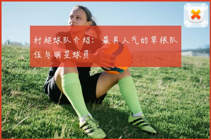 村超球队介绍：最具人气的草根队伍与明星球员