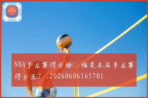 NBA季后赛得分榜：谁是本届季后赛得分王？_20260606165701