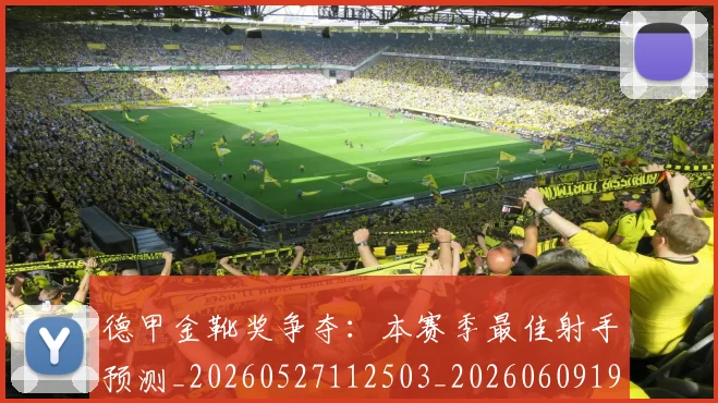 德甲金靴奖争夺:本赛季最佳射手预测_20260527112503_20260609193130