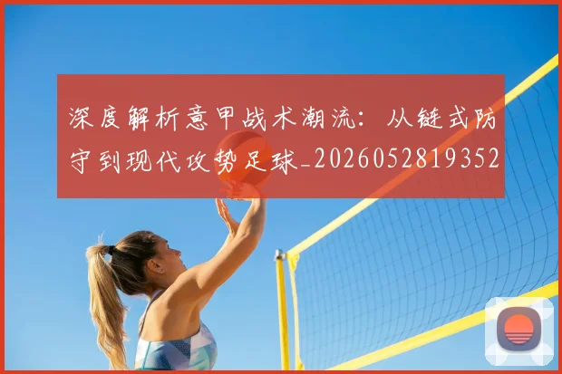 深度解析意甲战术潮流：从链式防守到现代攻势足球_20260528193521_20260609233629