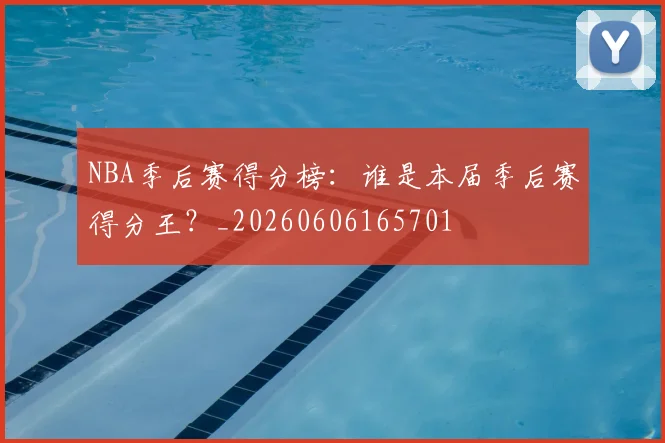 NBA季后赛得分榜：谁是本届季后赛得分王？_20260606165701
