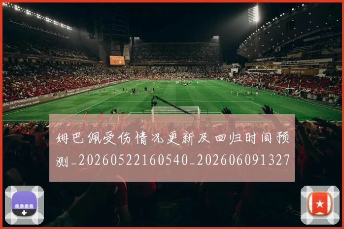 姆巴佩受伤情况更新及回归时间预测_20260522160540_20260609132739